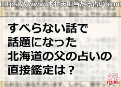 すべらない話で話題になった北海道の父の占いの直接鑑定は？